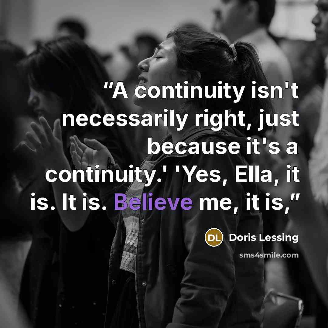 “A continuity isn't necessarily right, just because it's a continuity.' 'Yes, Ella, it is. It is. Believe me, it is,” quote by Doris Lessing
