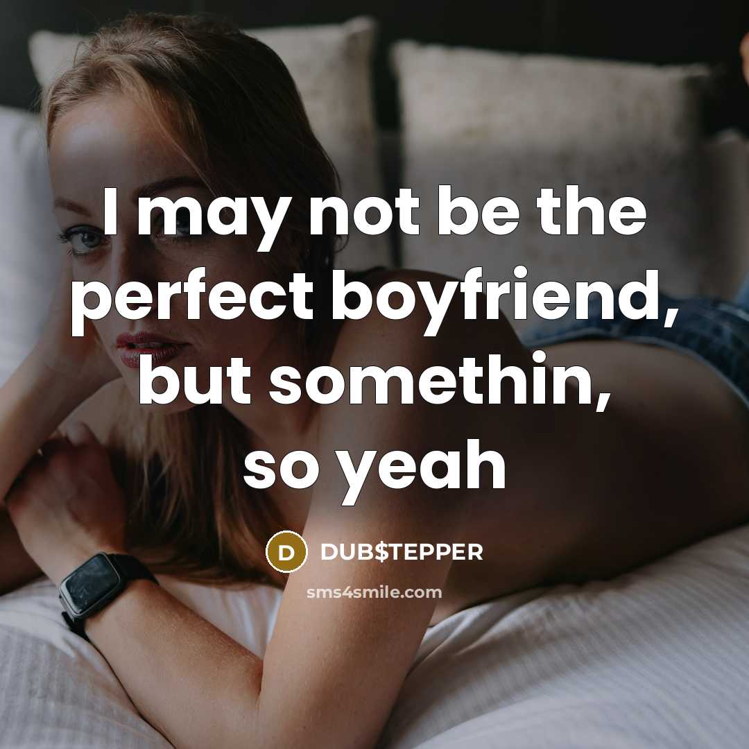 “I may not be the perfect boyfriend, but somethin, so…” quote by DUB$TEPPER