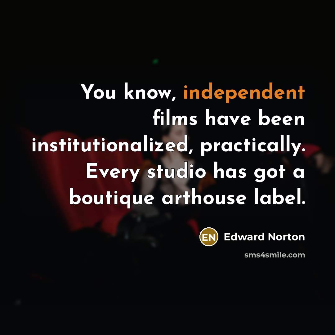 “You know, independent films have been institutionalized, practically. Every studio…” quote by Edward Norton