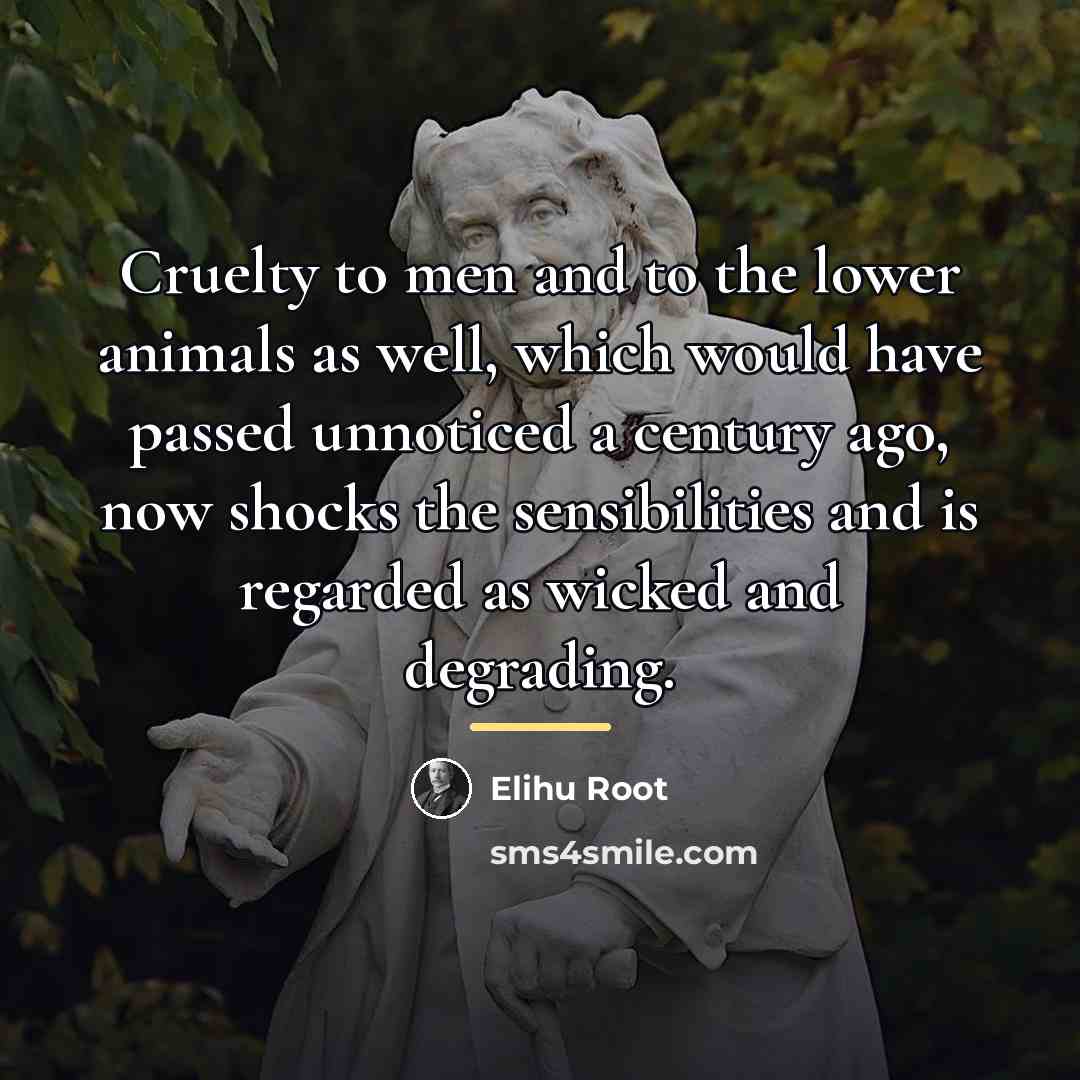 “Cruelty to men and to the lower animals as well,…” quote by Elihu Root