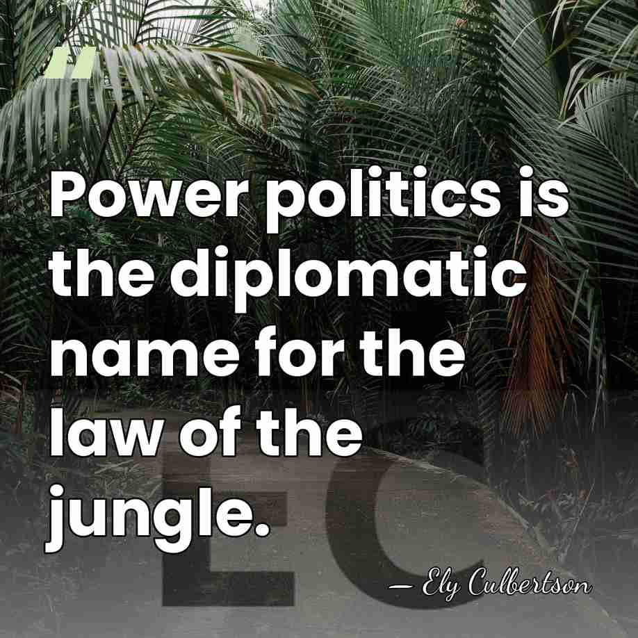 Power politics is the diplomatic name for the law of the jungle. - Ely Culbertson