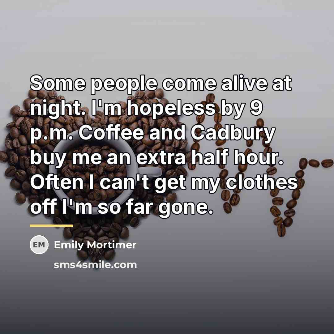 “Some people come alive at night. I'm hopeless by 9…” quote by Emily Mortimer