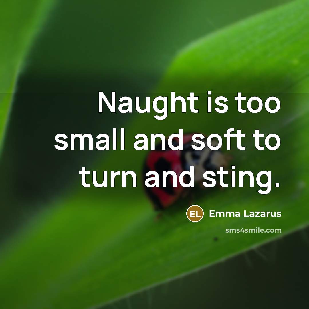 “Naught is too small and soft to turn and sting.…” quote by Emma Lazarus