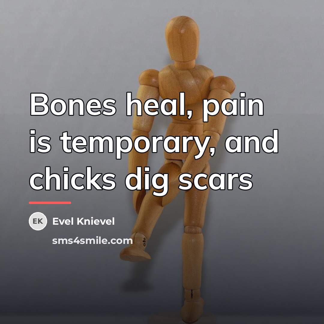 “Bones heal, pain is temporary, and chicks dig scars…” quote by Evel Knievel