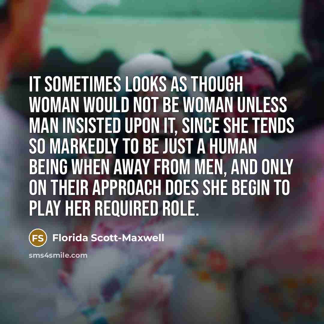 “It sometimes looks as though woman would not be woman…” quote by Florida Scott-Maxwell