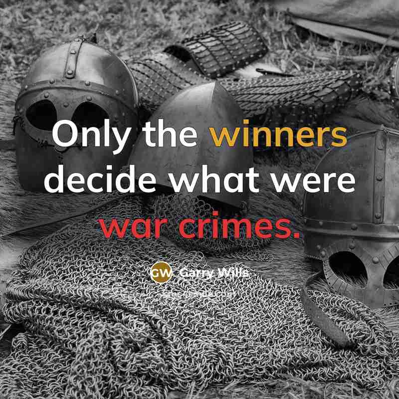 “Only the winners decide what were war crimes.” quote by Garry Wills