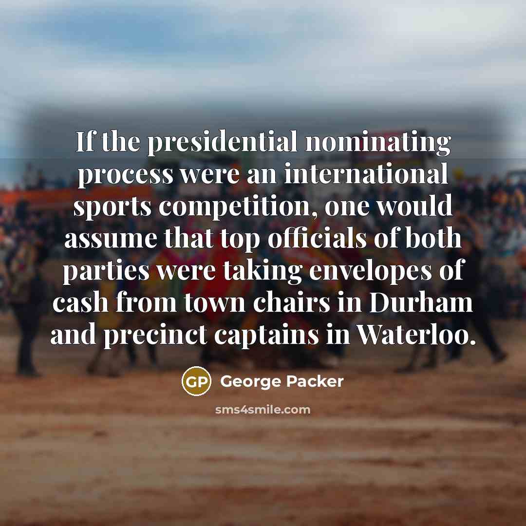 “If the presidential nominating process were an international sports competition,…” quote by George Packer