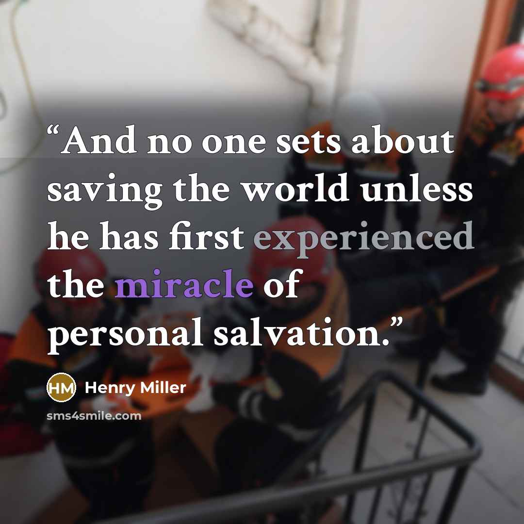 “And no one sets about saving the world unless he has first experienced the miracle of personal salvation.” quote by Henry Miller