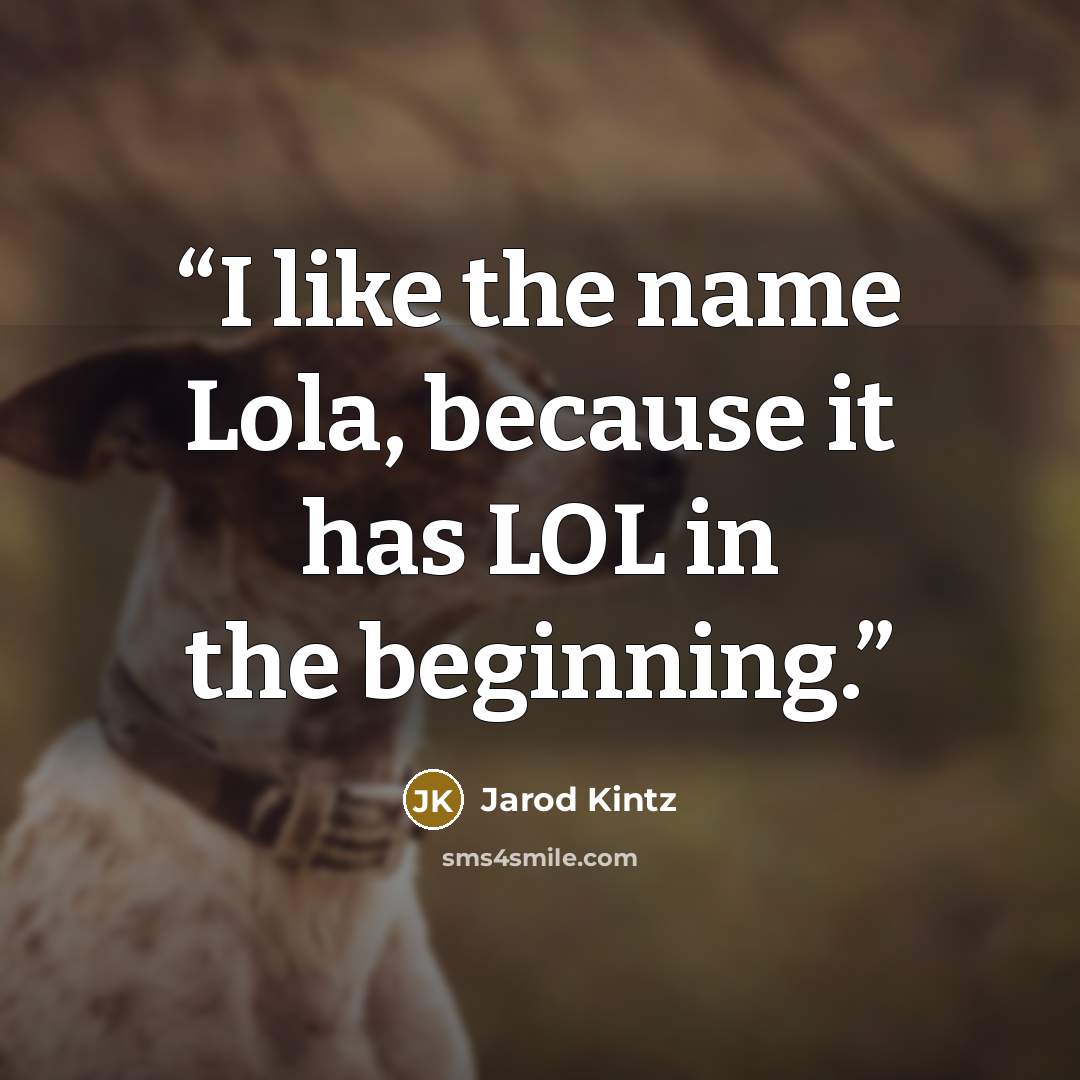 “I like the name Lola, because it has LOL in the beginning.” quote by Jarod Kintz