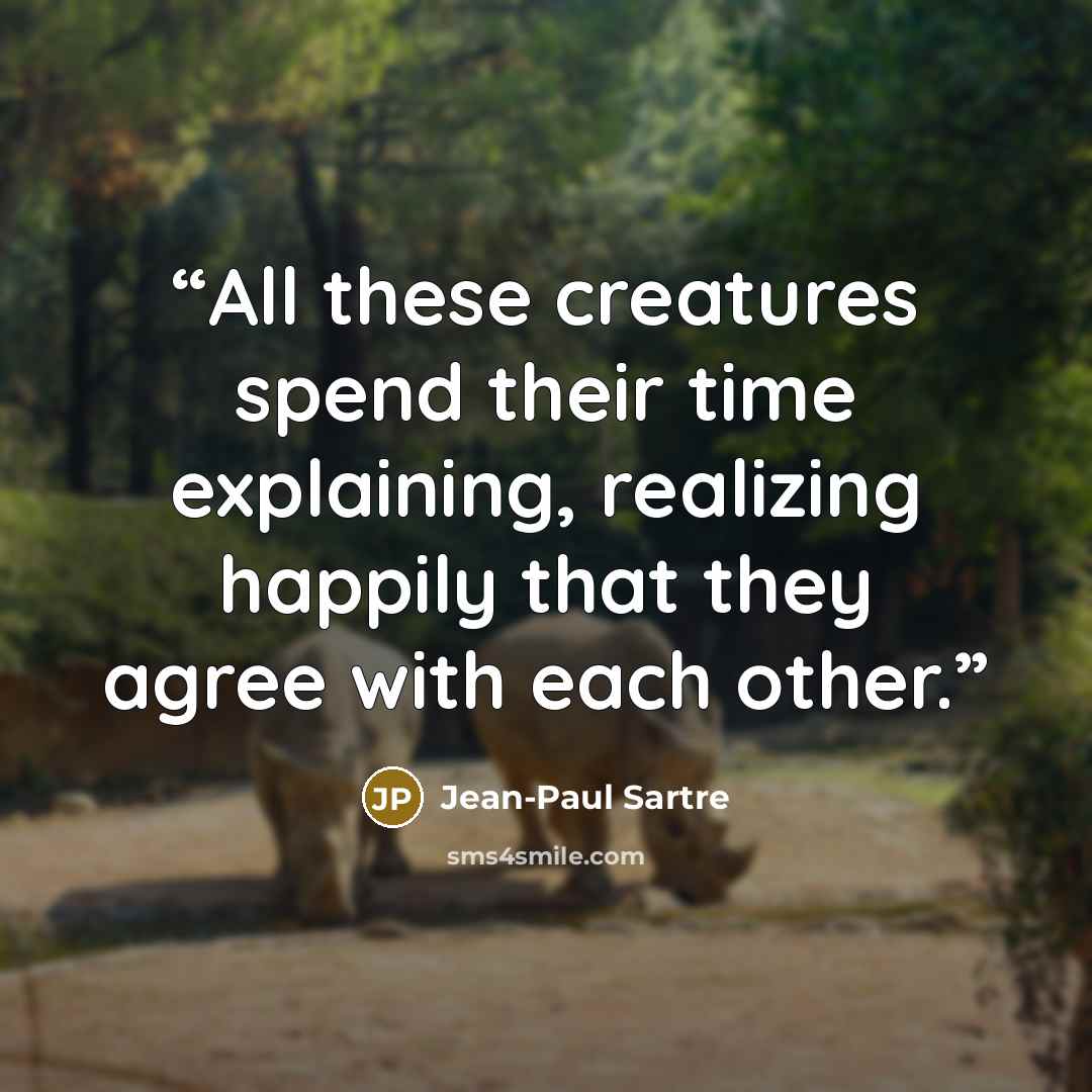 “All these creatures spend their time explaining, realizing happily that they agree with each other.” quote by Jean-Paul Sartre