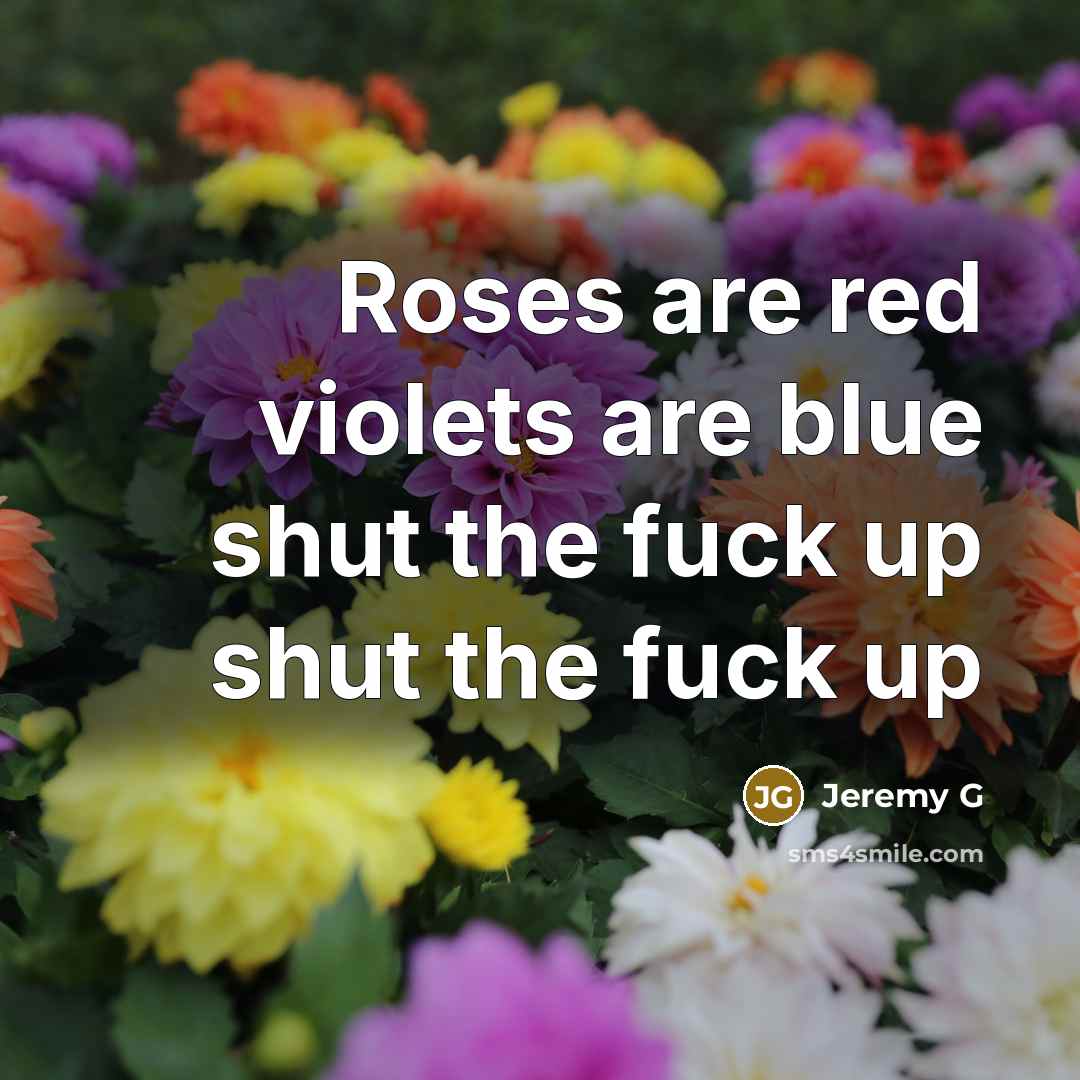 “Roses are red violets are blue shut the fuck up…” quote by Jeremy G