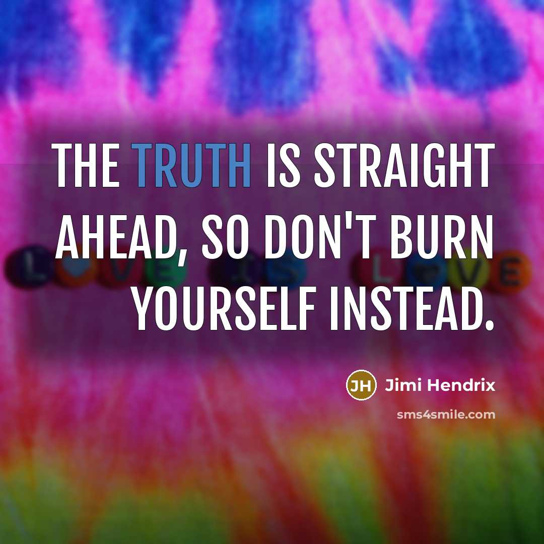 “The truth is straight ahead, so don't burn yourself instead.…” quote by Jimi Hendrix