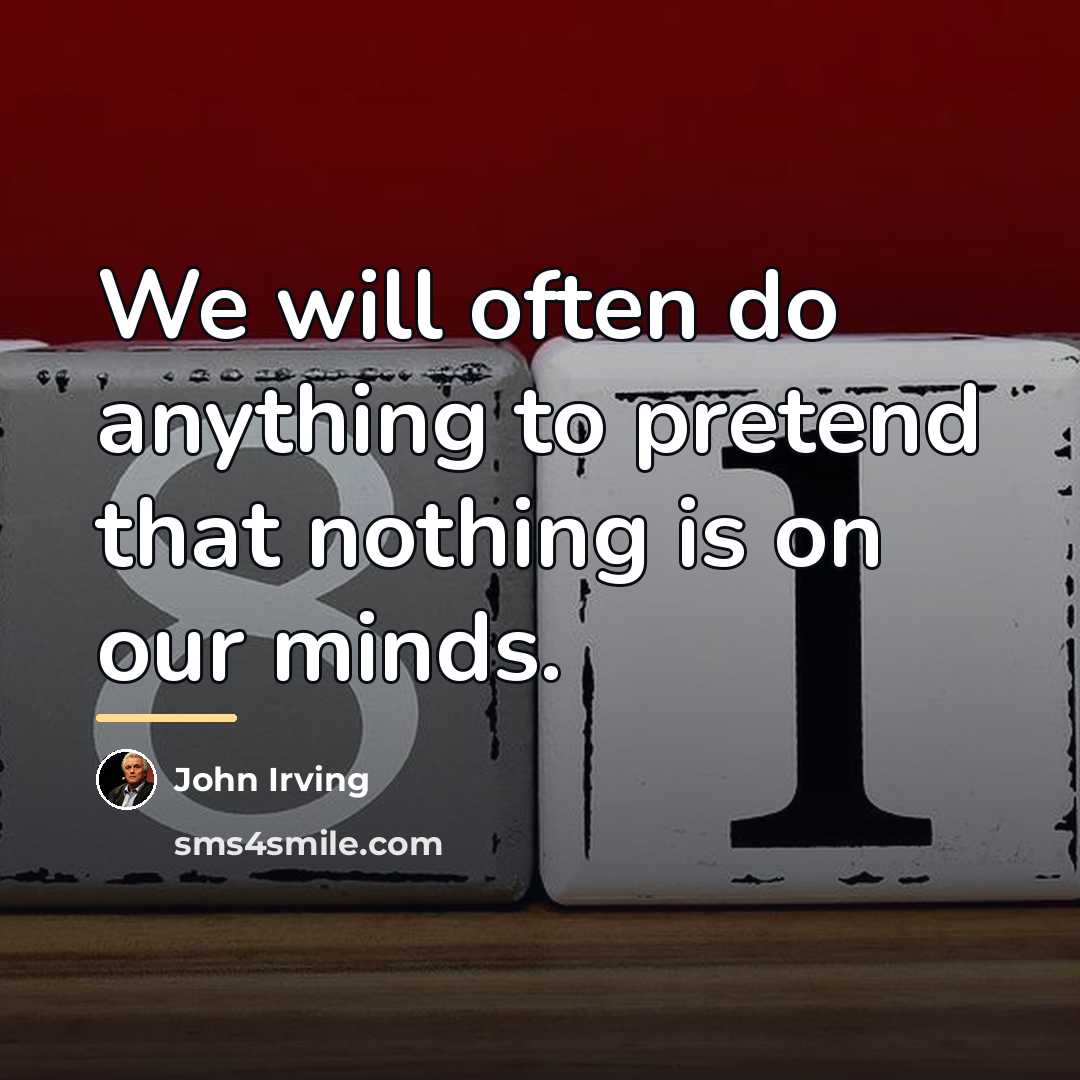“We will often do anything to pretend that nothing is…” quote by John Irving