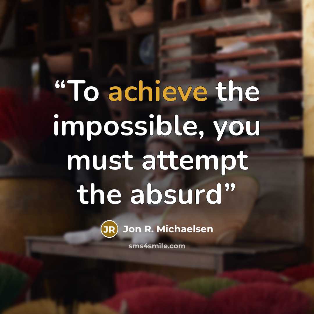 “To achieve the impossible, you must attempt the absurd” quote by Jon R. Michaelsen