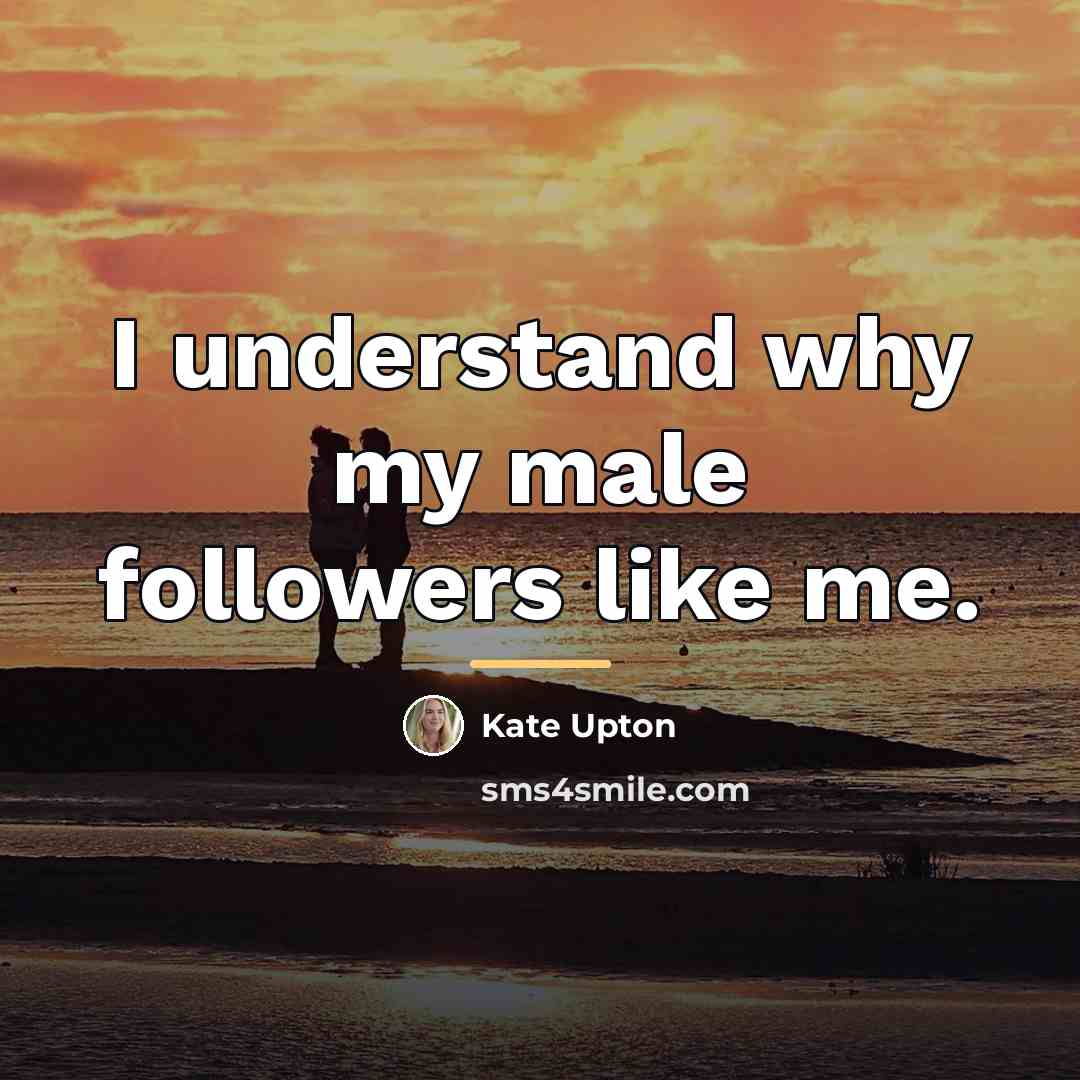 “I understand why my male followers like me.…” quote by Kate Upton