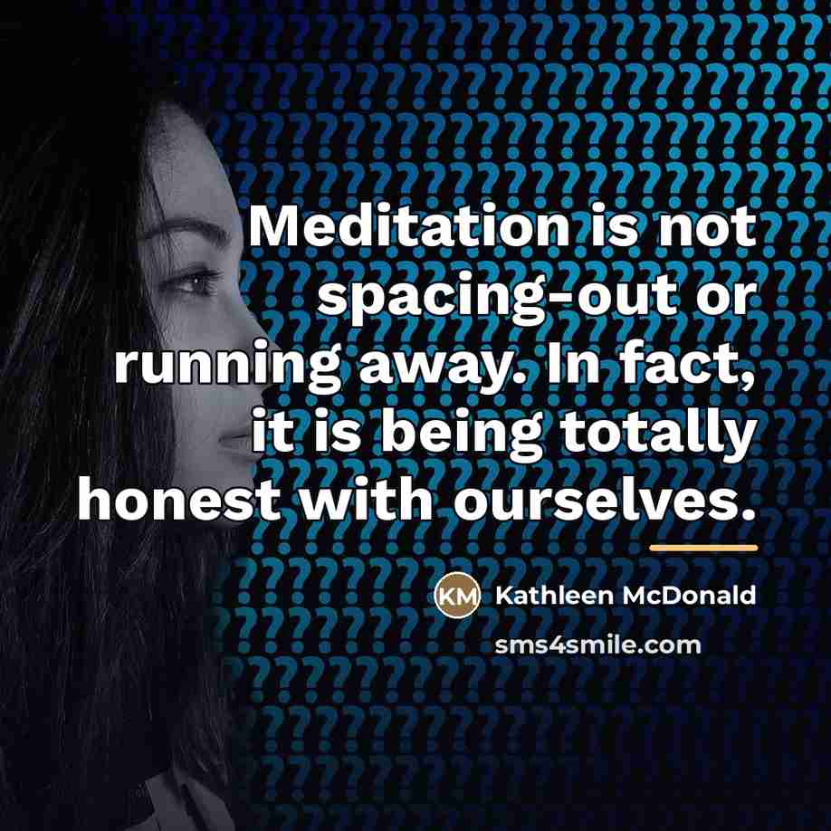 “Meditation is not spacing-out or running away. In fact, it…” quote by Kathleen McDonald