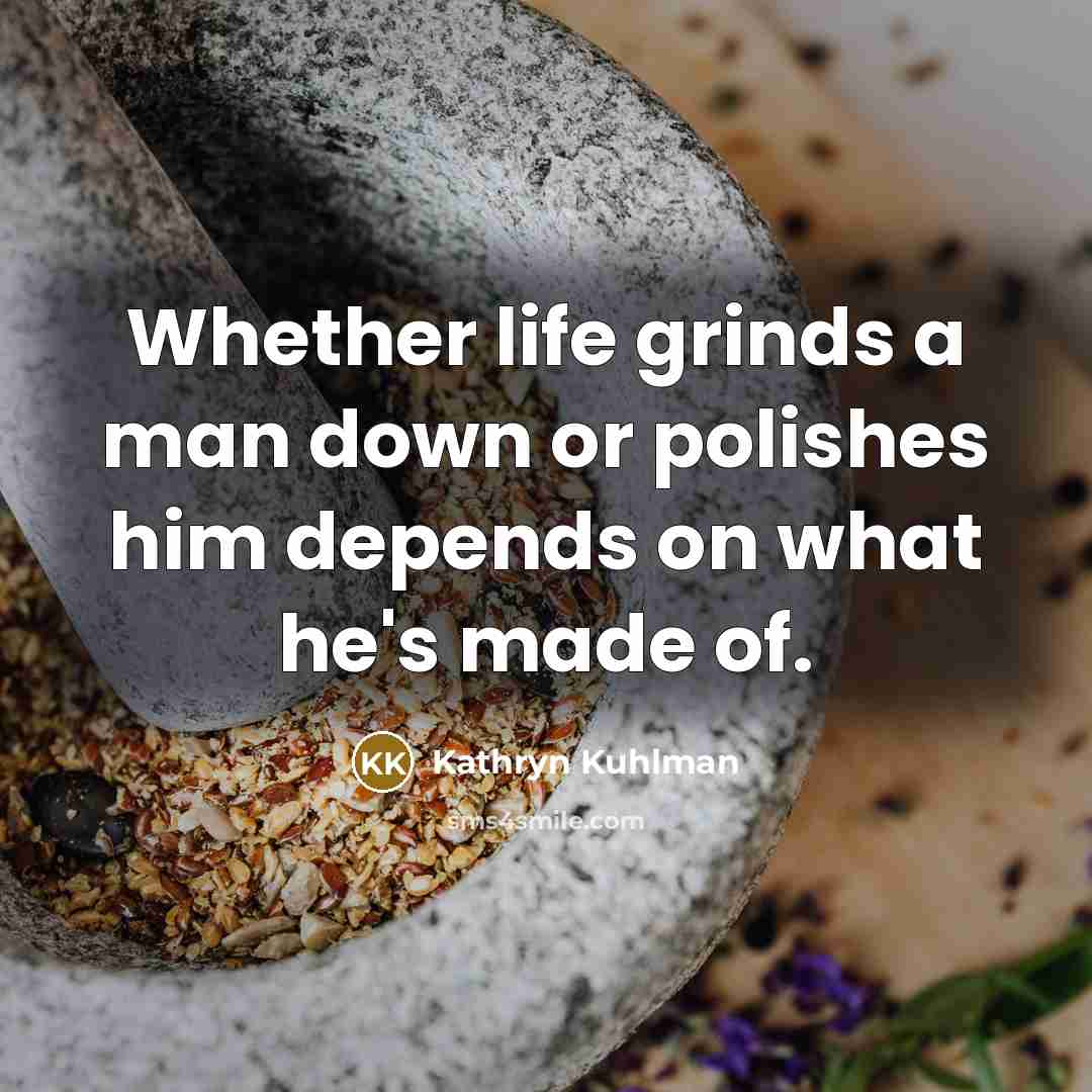 “Whether life grinds a man down or polishes him depends…” quote by Kathryn Kuhlman