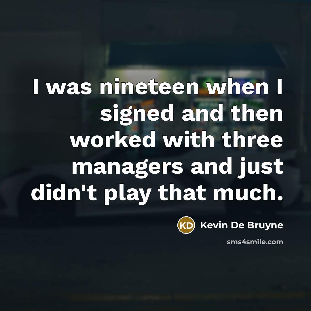 “I was nineteen when I signed and then worked with…” quote by Kevin De Bruyne