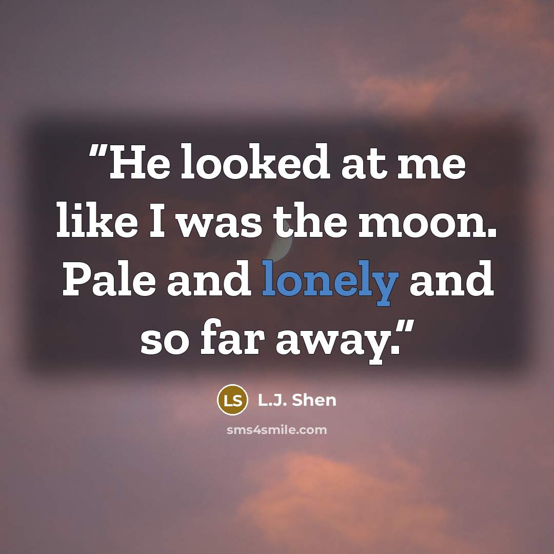 “He looked at me like I was the moon. Pale and lonely and so far away.” quote by L.J. Shen
