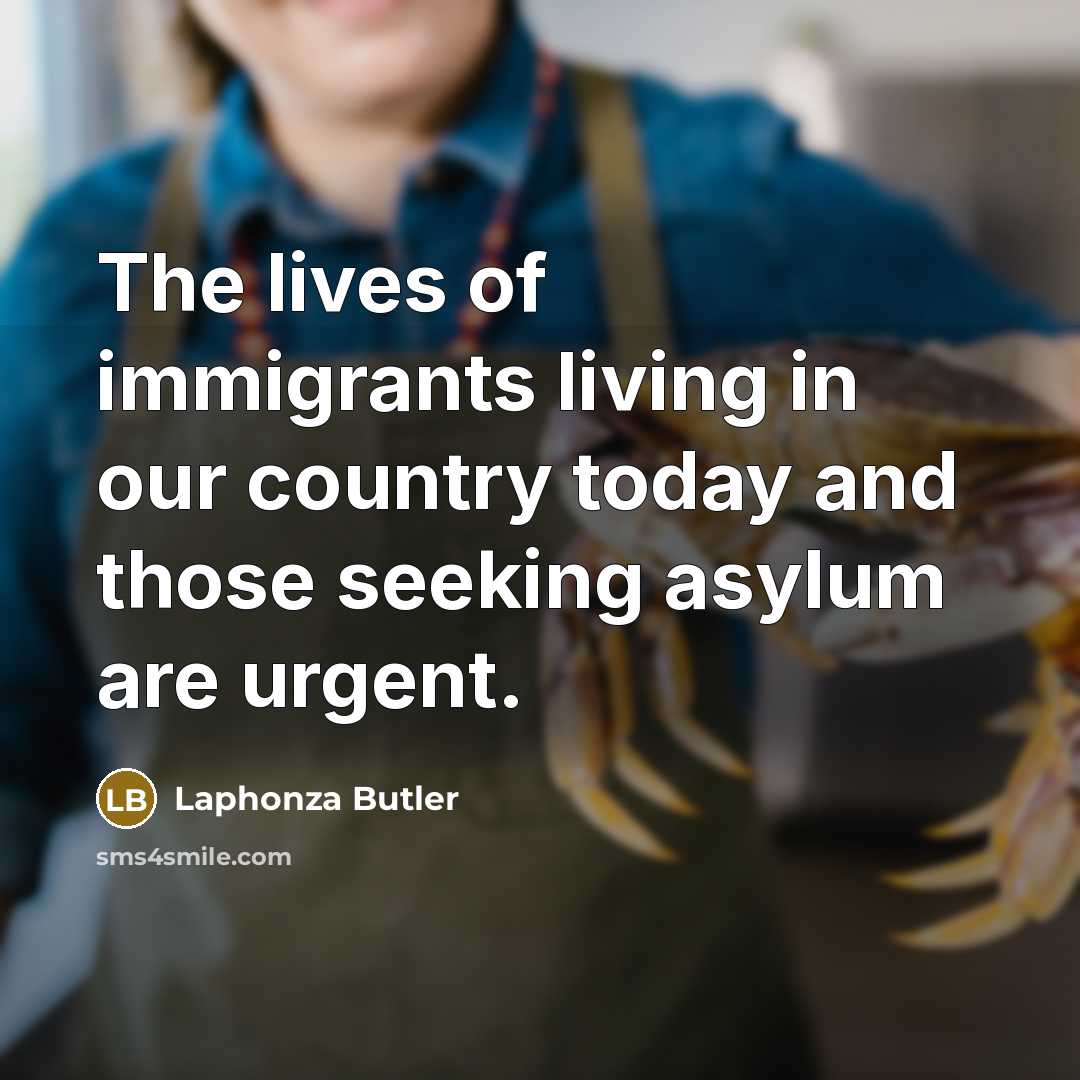 “The lives of immigrants living in our country today and…” quote by Laphonza Butler