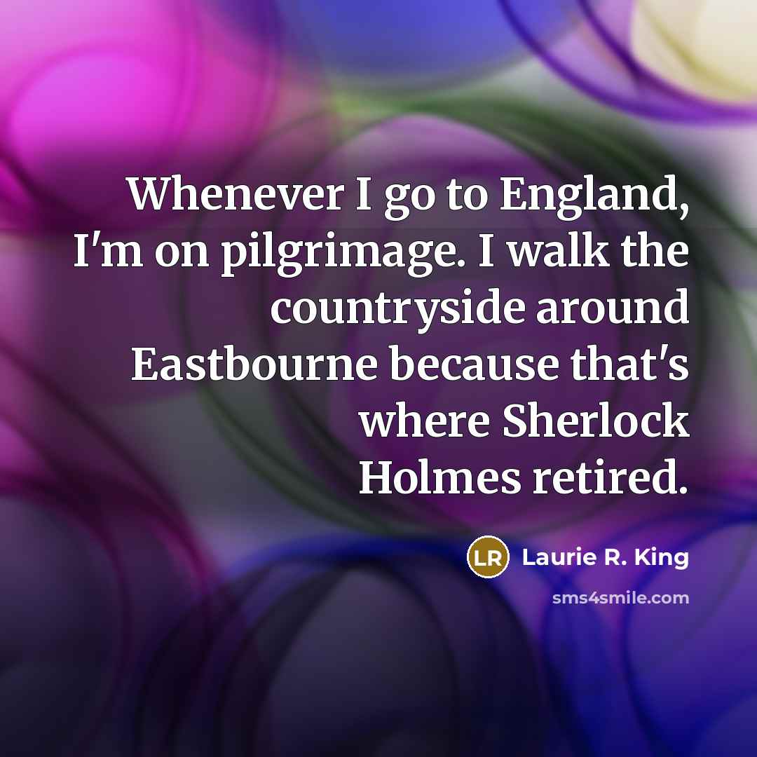 “Whenever I go to England, I'm on pilgrimage. I walk…” quote by Laurie R. King