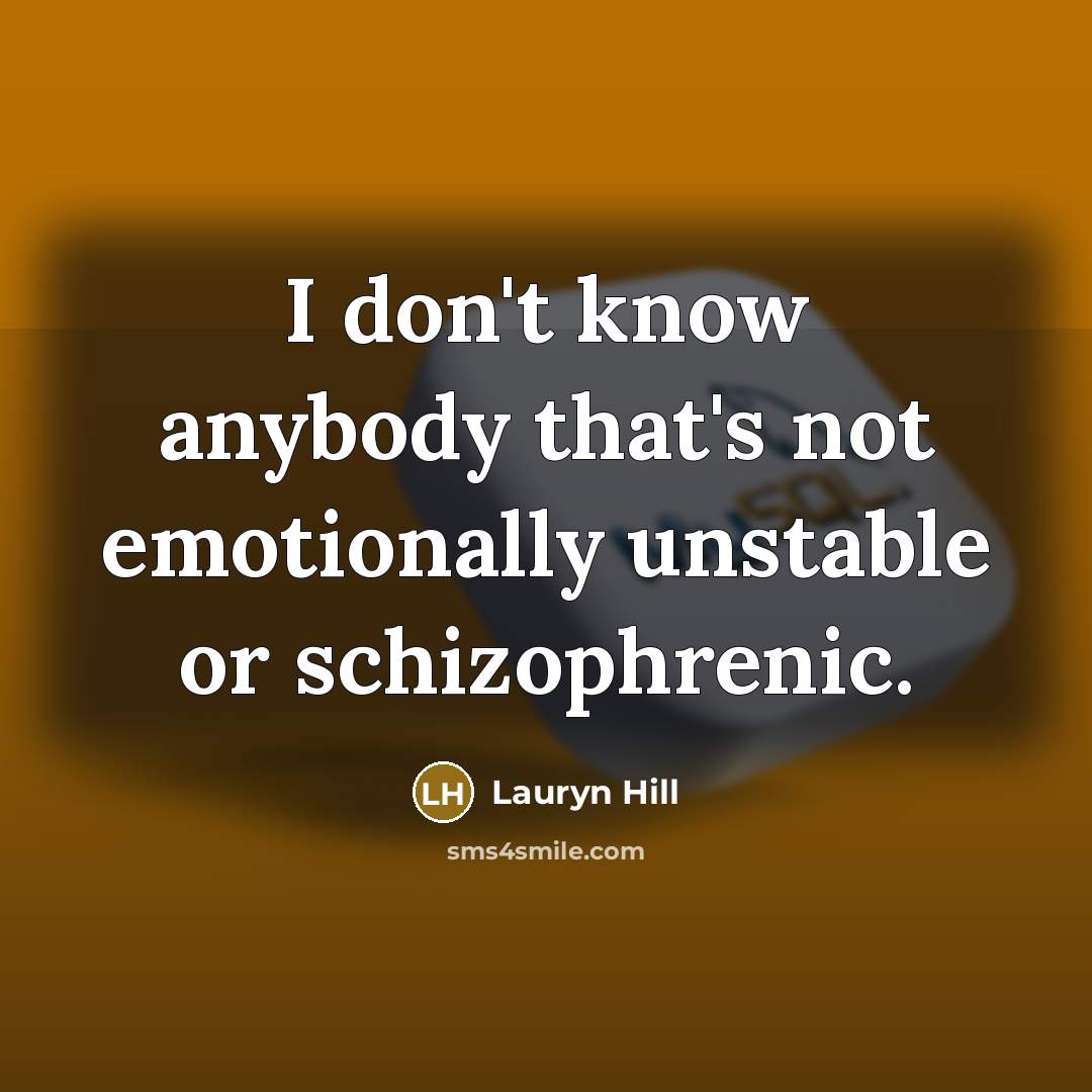 “I don't know anybody that's not emotionally unstable or schizophrenic.” quote by Lauryn Hill
