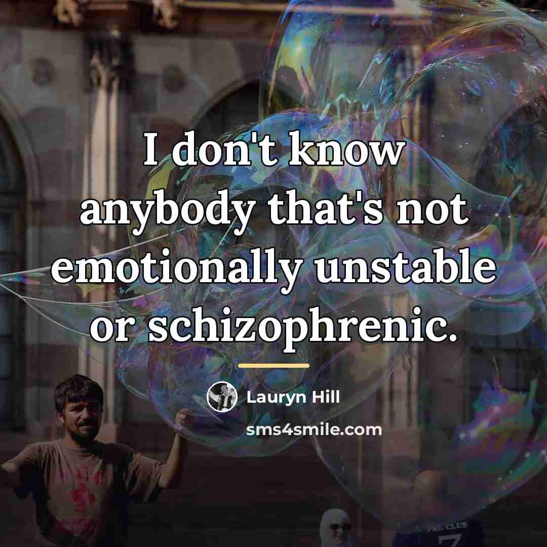 “I don't know anybody that's not emotionally unstable or schizophrenic.…” quote by Lauryn Hill