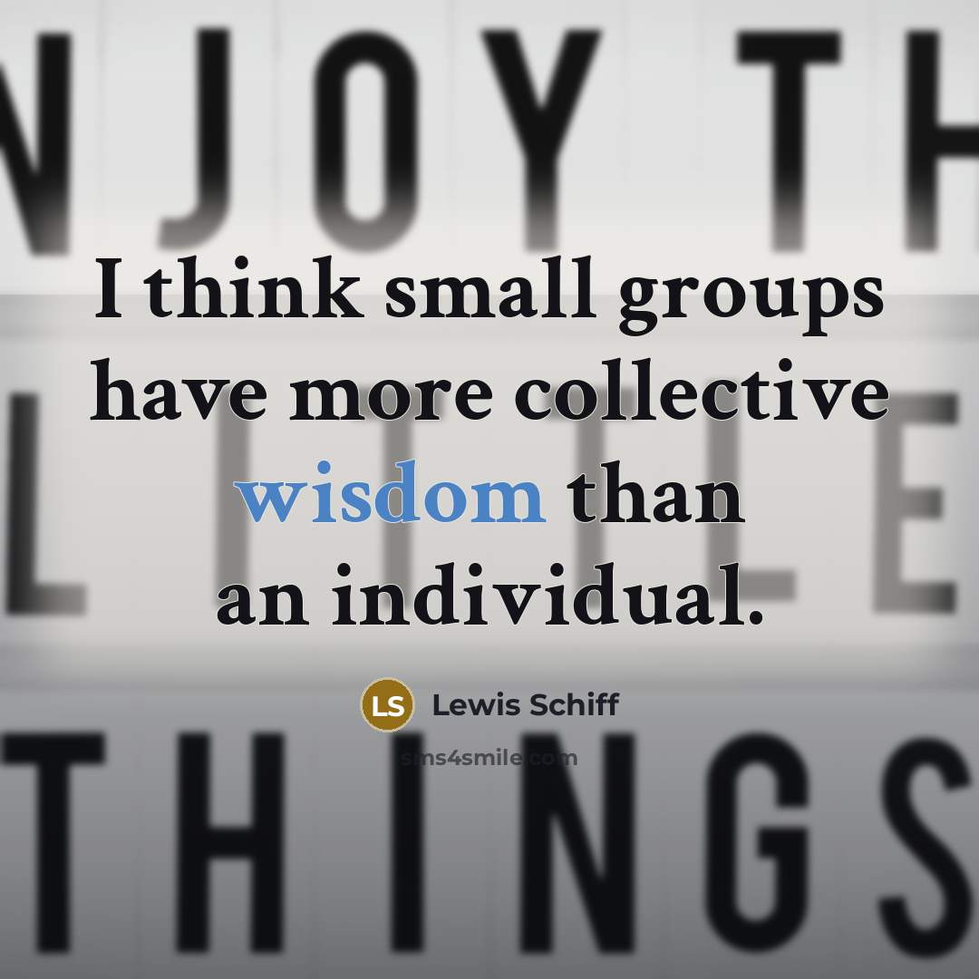 “I think small groups have more collective wisdom than an…” quote by Lewis Schiff