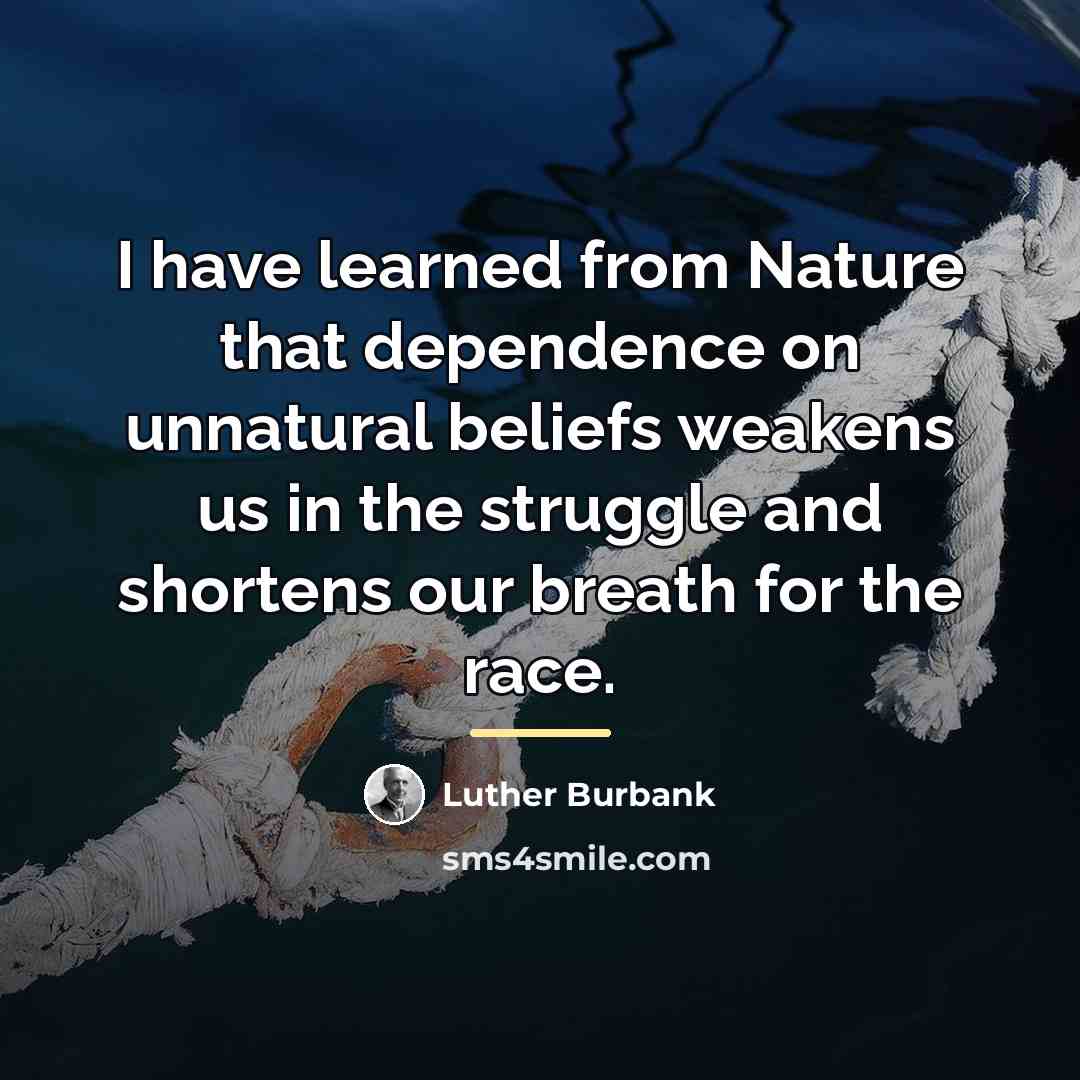 “I have learned from Nature that dependence on unnatural beliefs…” quote by Luther Burbank