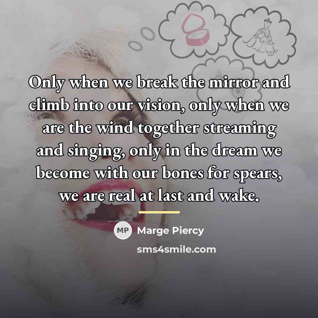 “Only when we break the mirror and climb into our…” quote by Marge Piercy