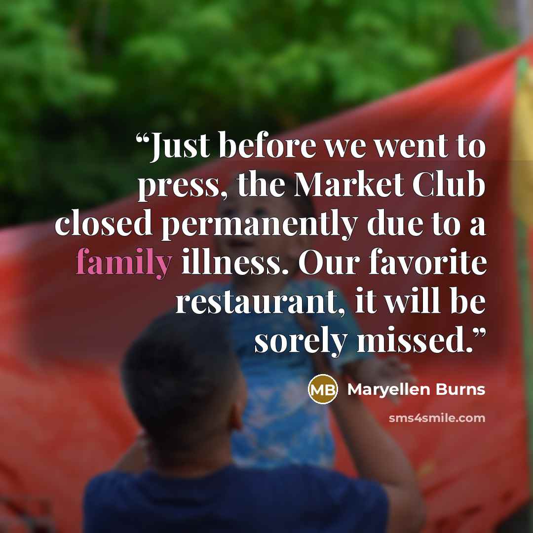 “Just before we went to press, the Market Club closed permanently due to a family illness. Our favorite restaurant, it will be sorely missed.” quote by Maryellen Burns