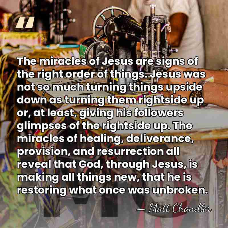 The miracles of Jesus are signs of the right order of things.&hellip; - Matt Chandler