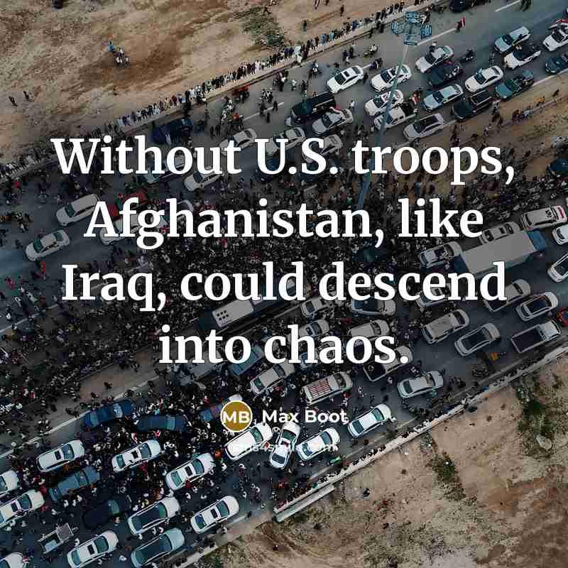 “Without U.S. troops, Afghanistan, like Iraq, could descend into chaos.…” quote by Max Boot