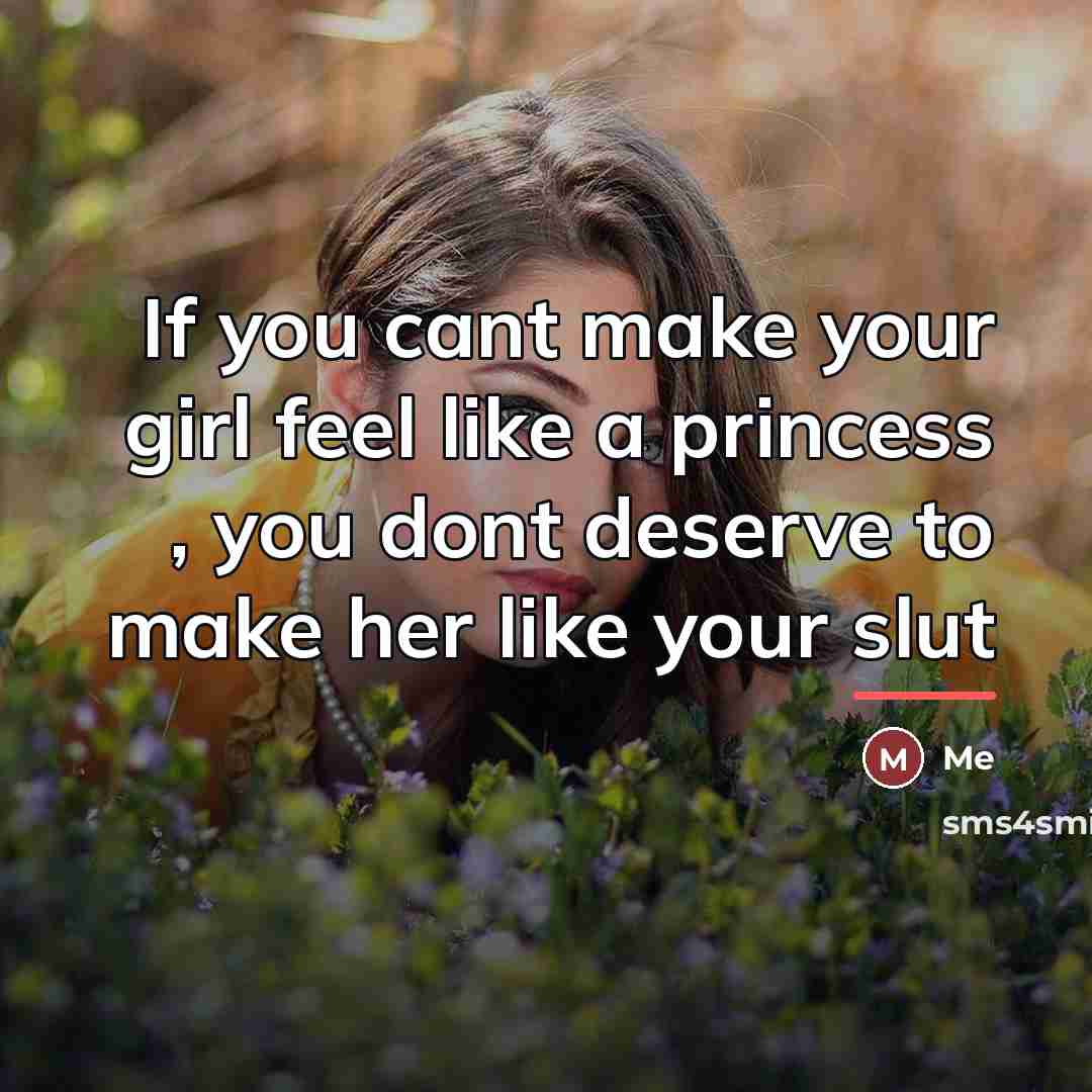 “If you cant make your girl feel like a princess , you dont deserve to make her like your slut” quote by Me