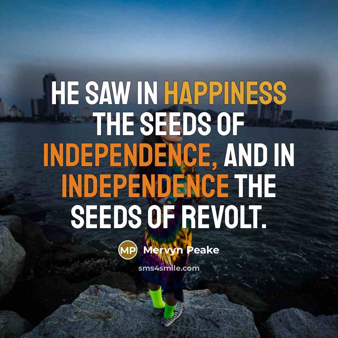 “He saw in happiness the seeds of independence, and in…” quote by Mervyn Peake