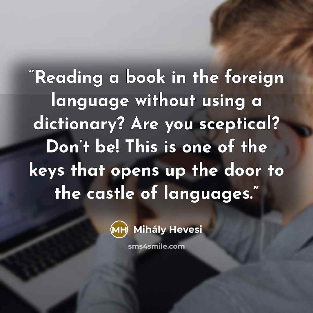 “Reading a book in the foreign language without using a dictionary? Are you sceptical? Don’t be! This is one of the keys that opens up the door to the castle of languages.” quote by Mihály Hevesi