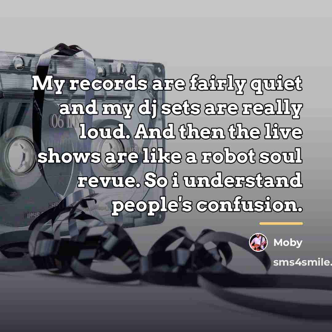 “My records are fairly quiet and my dj sets are…” quote by Moby
