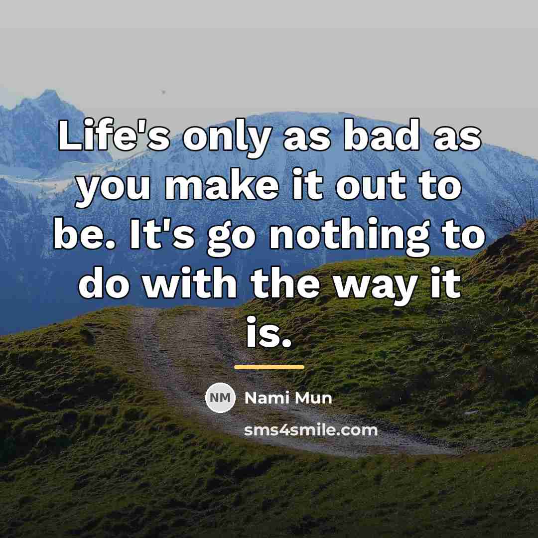 “Life's only as bad as you make it out to…” quote by Nami Mun