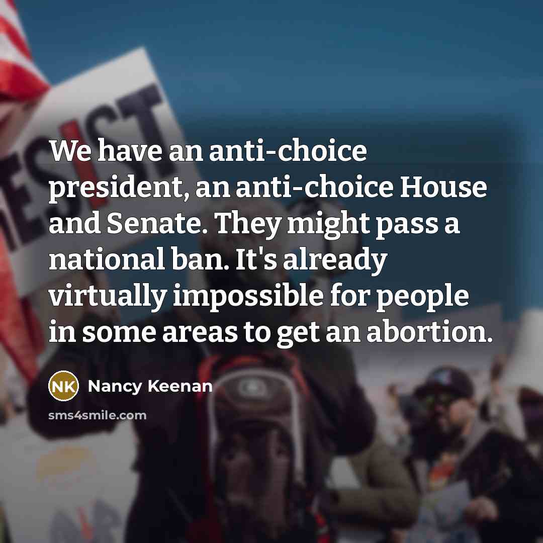 “We have an anti-choice president, an anti-choice House and Senate.…” quote by Nancy Keenan