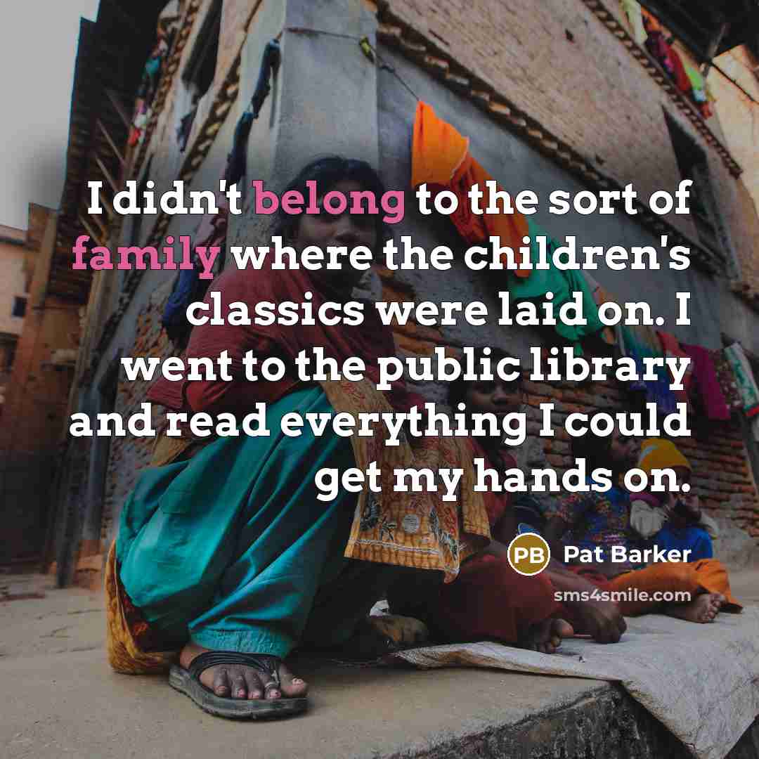 “I didn't belong to the sort of family where the…” quote by Pat Barker