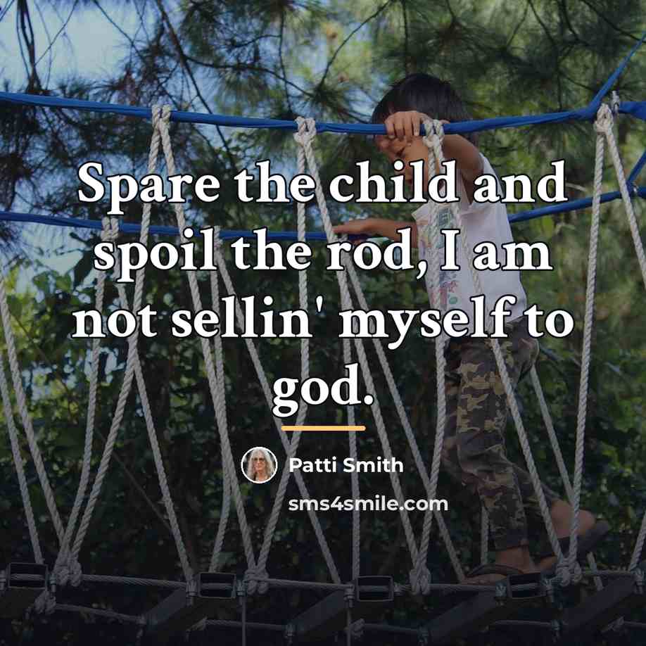 “Spare the child and spoil the rod, I am not…” quote by Patti Smith
