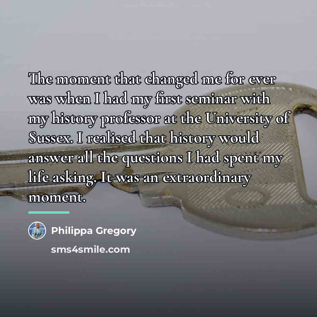 “The moment that changed me for ever was when I…” quote by Philippa Gregory