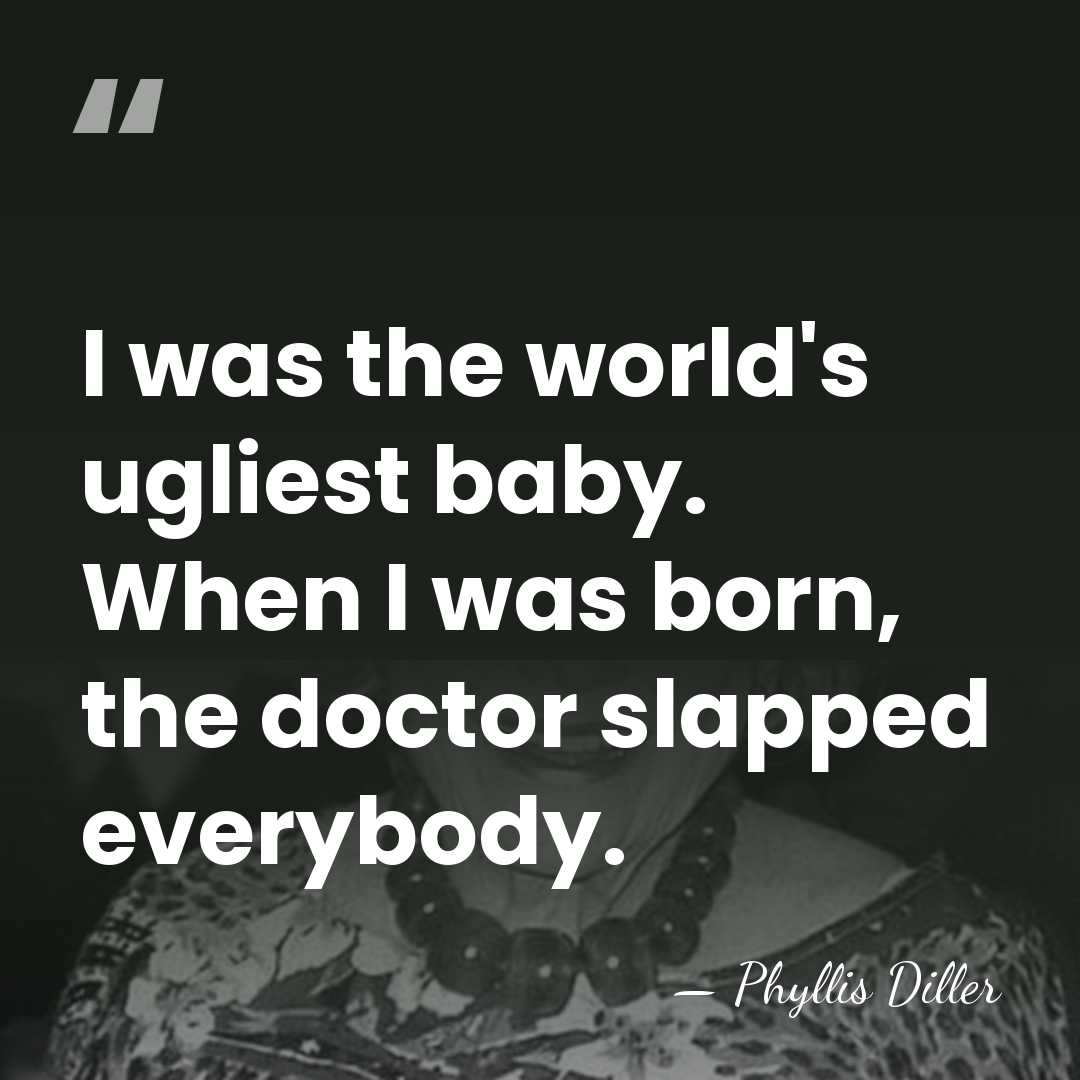 I was the world's ugliest baby. When I was born, the doctor&hellip; - Phyllis Diller