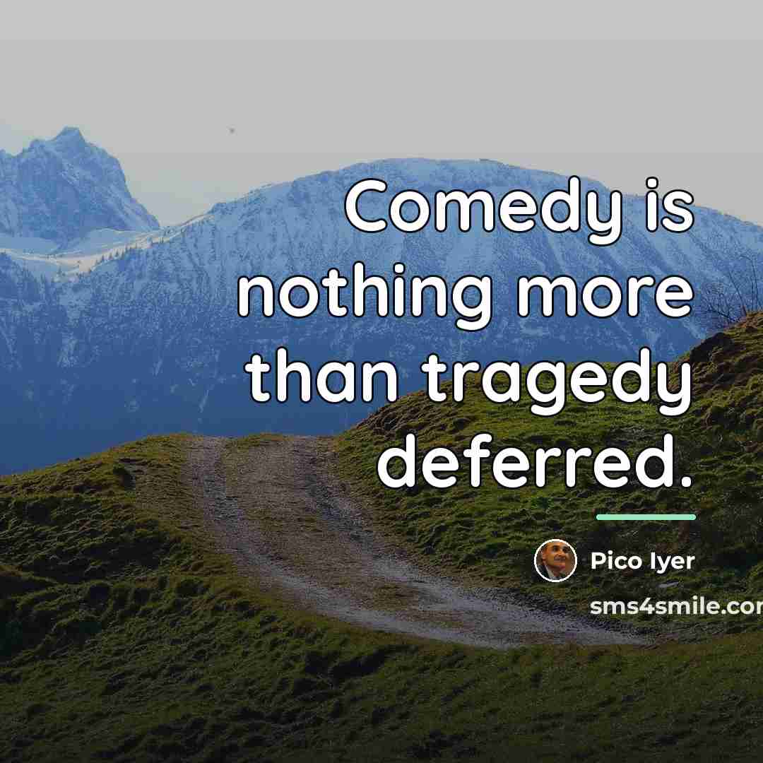 “Comedy is nothing more than tragedy deferred.…” quote by Pico Iyer
