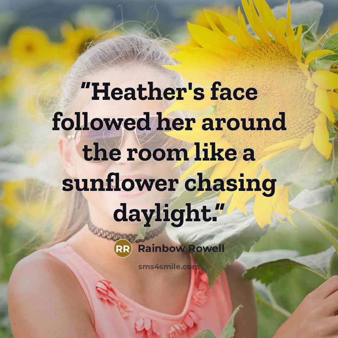 “Heather's face followed her around the room like a sunflower chasing daylight.” quote by Rainbow Rowell