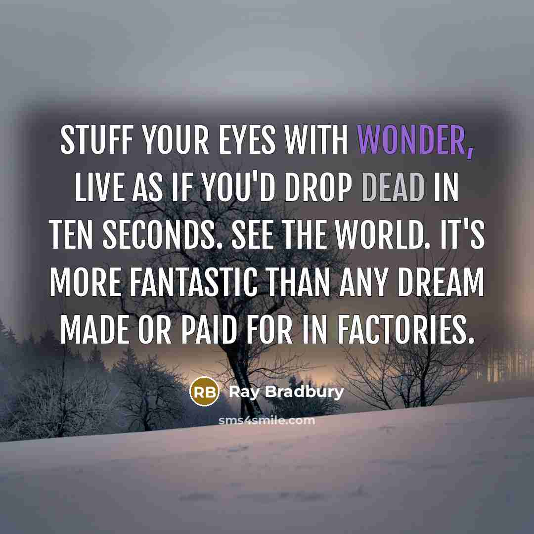 “Stuff your eyes with wonder, live as if you'd drop…” quote by Ray Bradbury