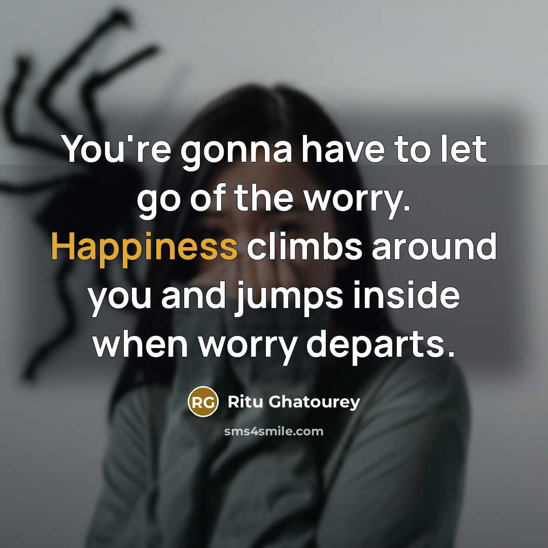 “You're gonna have to let go of the worry. Happiness…” quote by Ritu Ghatourey