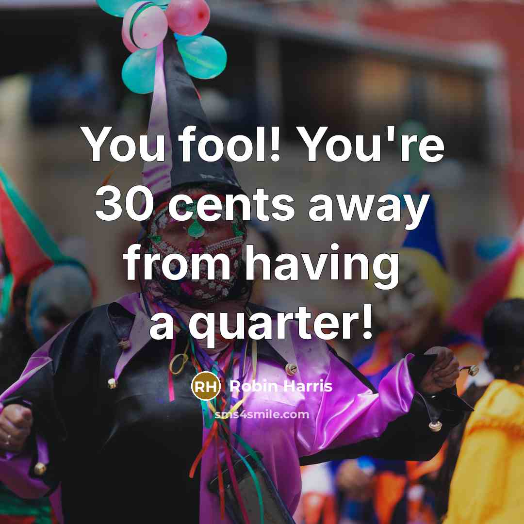 “You fool! You're 30 cents away from having a quarter!…” quote by Robin Harris
