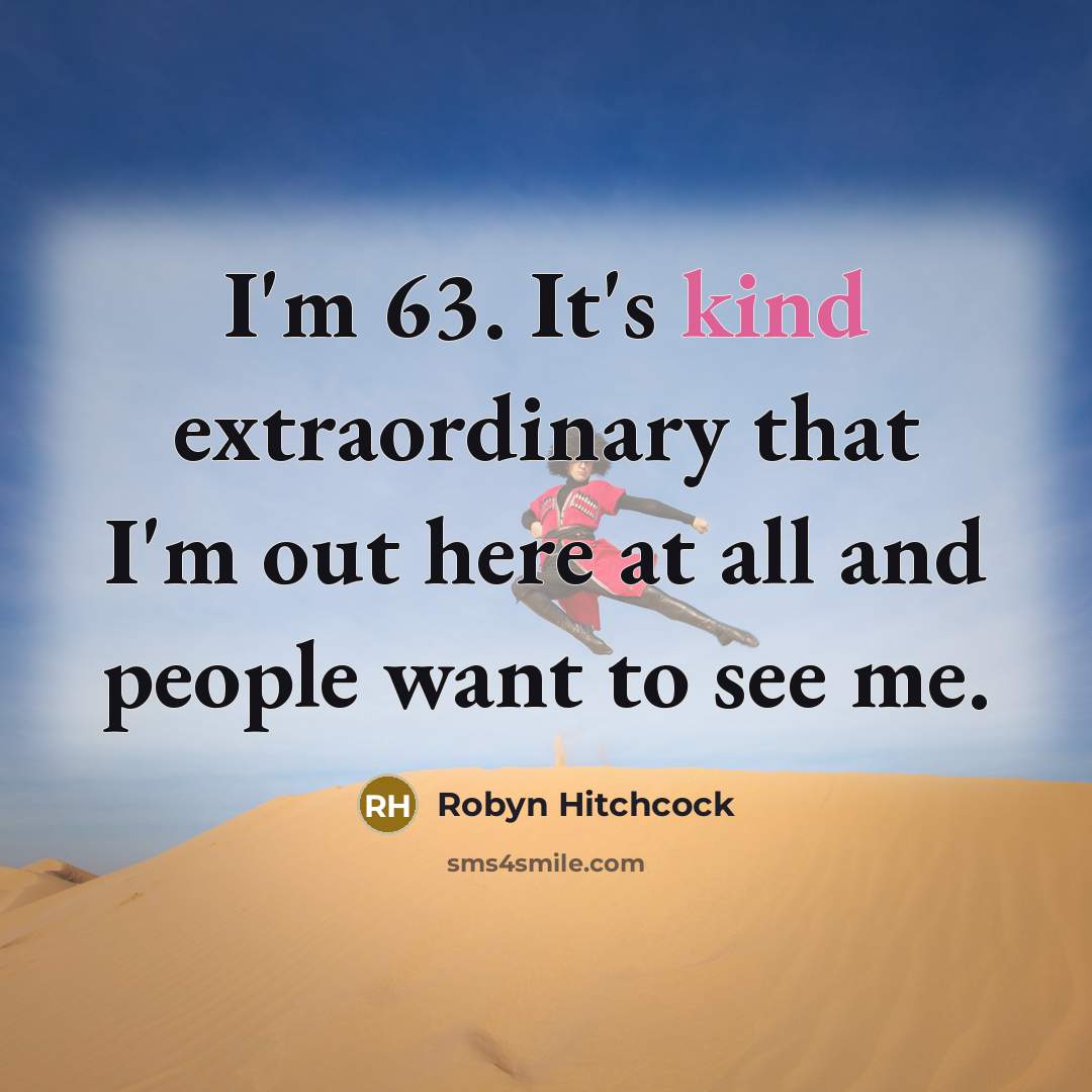 “I'm 63. It's kind extraordinary that I'm out here at…” quote by Robyn Hitchcock