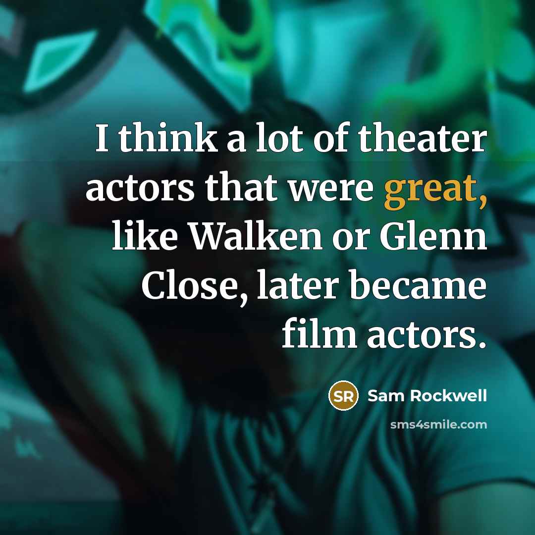 “I think a lot of theater actors that were great,…” quote by Sam Rockwell